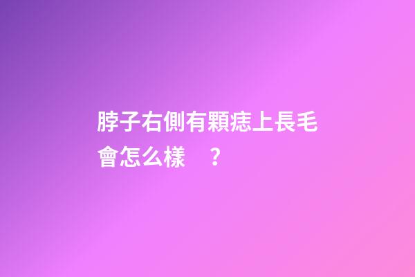 脖子右側有顆痣上長毛會怎么樣？